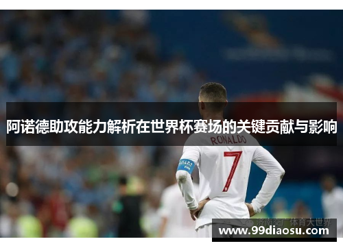 阿诺德助攻能力解析在世界杯赛场的关键贡献与影响