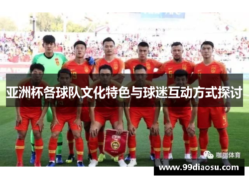 亚洲杯各球队文化特色与球迷互动方式探讨