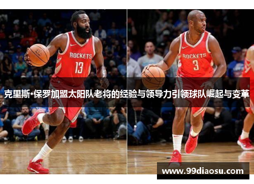 克里斯·保罗加盟太阳队老将的经验与领导力引领球队崛起与变革