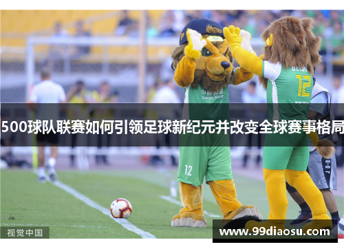 500球队联赛如何引领足球新纪元并改变全球赛事格局