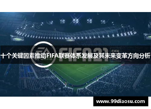 十个关键因素推动FIFA联赛体系发展及其未来变革方向分析