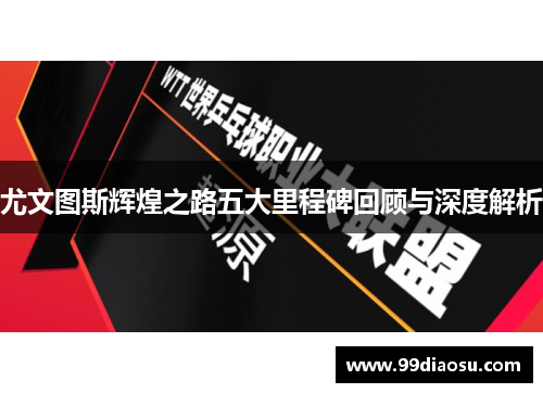 尤文图斯辉煌之路五大里程碑回顾与深度解析