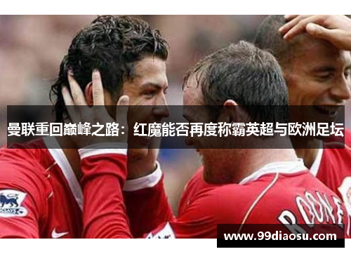 曼联重回巅峰之路：红魔能否再度称霸英超与欧洲足坛