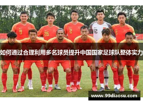 如何通过合理利用多名球员提升中国国家足球队整体实力