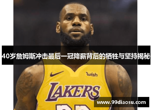 40岁詹姆斯冲击最后一冠降薪背后的牺牲与坚持揭秘