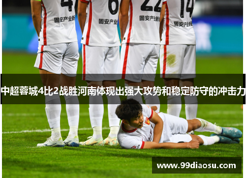 中超蓉城4比2战胜河南体现出强大攻势和稳定防守的冲击力