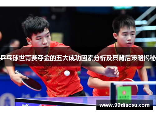 乒乓球世青赛夺金的五大成功因素分析及其背后策略揭秘