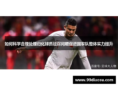 如何科学合理处理归化球员征召问题促进国家队整体实力提升
