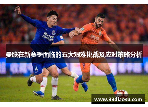 曼联在新赛季面临的五大艰难挑战及应对策略分析