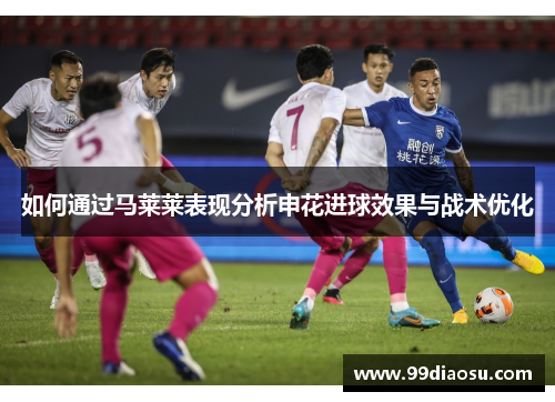 如何通过马莱莱表现分析申花进球效果与战术优化