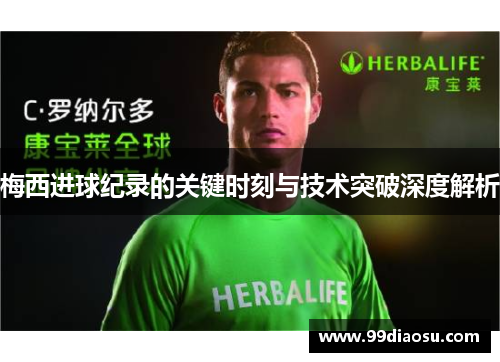 梅西进球纪录的关键时刻与技术突破深度解析
