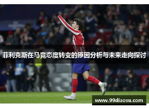 菲利克斯在马竞态度转变的原因分析与未来走向探讨