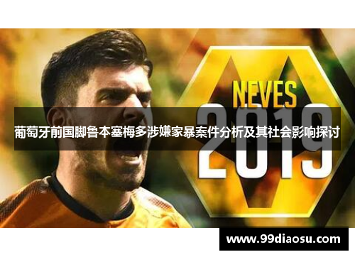葡萄牙前国脚鲁本塞梅多涉嫌家暴案件分析及其社会影响探讨 葡萄牙前国脚鲁本塞梅多涉嫌家暴案件分析及其社会影响探讨
