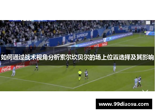 如何通过战术视角分析索尔坎贝尔的场上位置选择及其影响