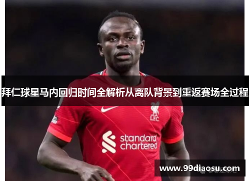 拜仁球星马内回归时间全解析从离队背景到重返赛场全过程