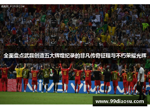 全面盘点武磊创造五大辉煌纪录的非凡传奇征程与不朽荣耀光辉 全面盘点武磊创造五大辉煌纪录的非凡传奇征程与不朽荣耀光辉