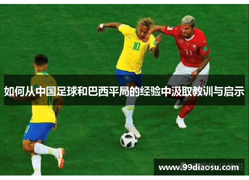 如何从中国足球和巴西平局的经验中汲取教训与启示 如何从中国足球和巴西平局的经验中汲取教训与启示