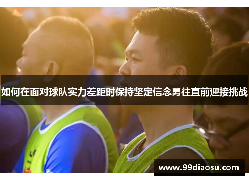 如何在面对球队实力差距时保持坚定信念勇往直前迎接挑战