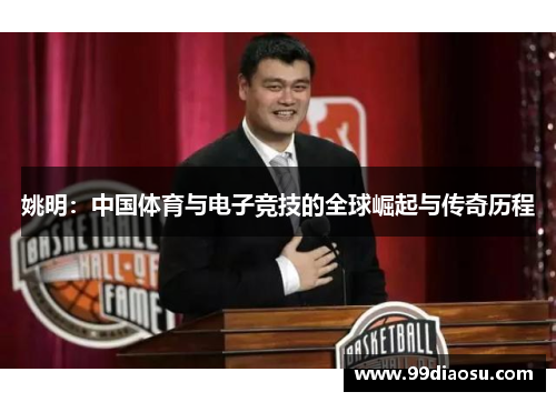 姚明：中国体育与电子竞技的全球崛起与传奇历程