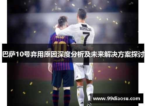 巴萨10号弃用原因深度分析及未来解决方案探讨