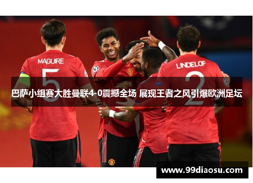 巴萨小组赛大胜曼联4-0震撼全场 展现王者之风引爆欧洲足坛