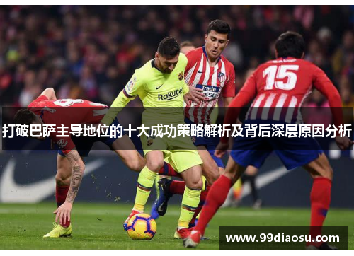 打破巴萨主导地位的十大成功策略解析及背后深层原因分析
