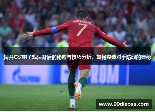 揭开C罗帽子戏法背后的秘密与技巧分析，如何突破对手防线的奥秘