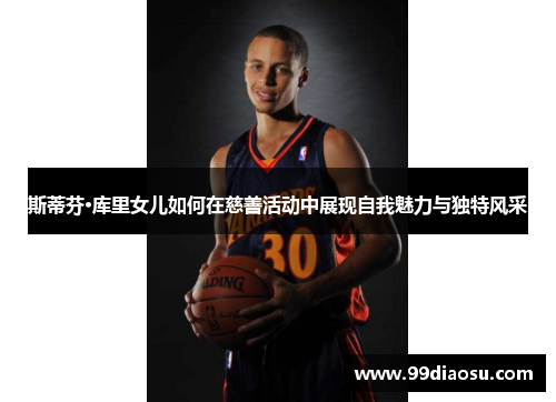 斯蒂芬·库里女儿如何在慈善活动中展现自我魅力与独特风采