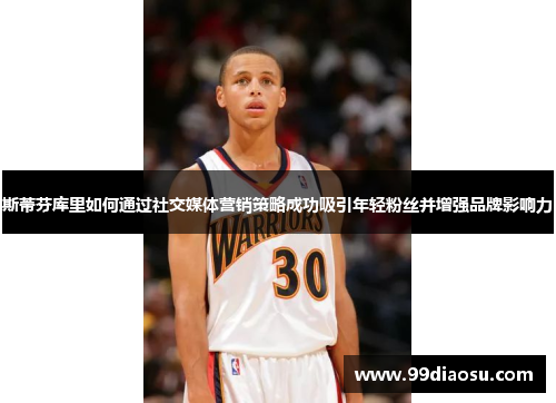 斯蒂芬库里如何通过社交媒体营销策略成功吸引年轻粉丝并增强品牌影响力