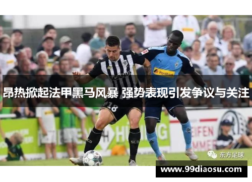 昂热掀起法甲黑马风暴 强势表现引发争议与关注