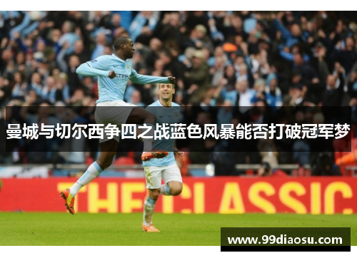 曼城与切尔西争四之战蓝色风暴能否打破冠军梦