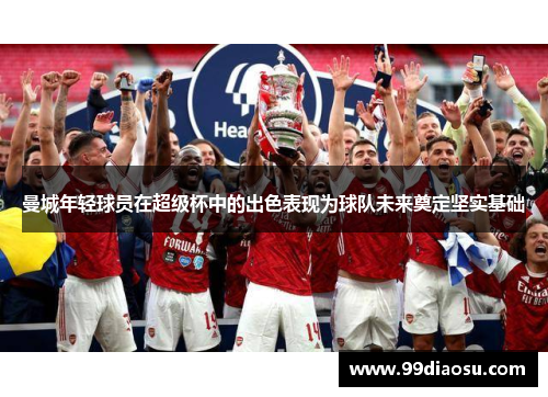 曼城年轻球员在超级杯中的出色表现为球队未来奠定坚实基础