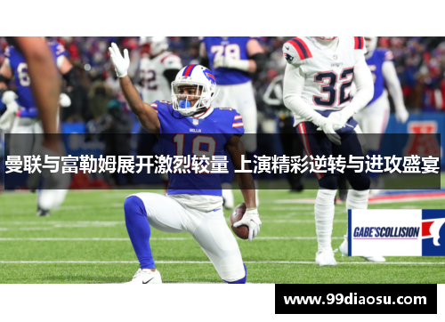 曼联与富勒姆展开激烈较量 上演精彩逆转与进攻盛宴